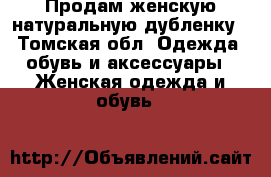 Продам женскую натуральную дубленку - Томская обл. Одежда, обувь и аксессуары » Женская одежда и обувь   